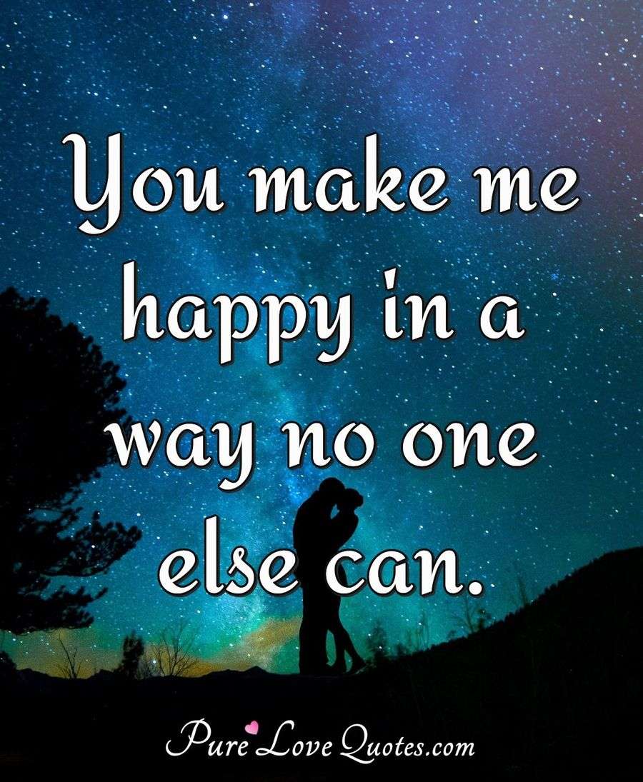  You  make  me  happy  in a way no one else can PureLoveQuotes